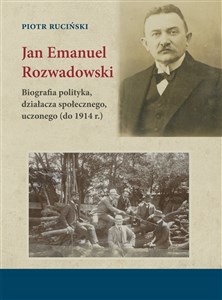 Jan Emanuel Rozwadowski Biografia polityka, działacza społecznego, uczonego (do 1914 r.) Canada Bookstore
