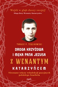 Droga krzyżowa i Męka Pana Jezusa z Wenantym Katarzyńcem Nieznane teksty rekolekcji pasyjnych polskiego Szarbela  