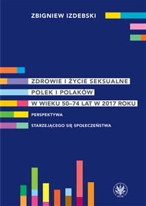 Zdrowie i życie seksualne Polek i Polaków w wieku 50-74 lat w 2017 roku Perspektywa starzejącego się społeczeństwa - Polish Bookstore USA