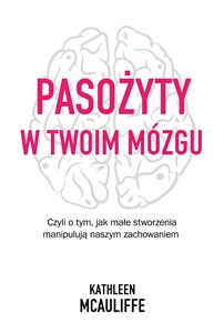 Pasożyty w twoim mózgu Czyli o tym, jak małe stworzenia manipulują naszym zachowaniem 