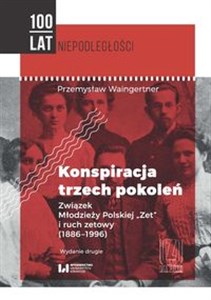 Konspiracja trzech pokoleń Związek Młodzieży Polskiej Zet i ruch zetowy (1886-1996)  