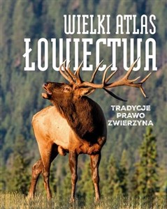 Wielki atlas łowiectwa Tradycje. Prawo. Zwierzęta  