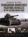 Hungarian Armoured Fighting Vehicles in the Second World War Rare Photographs from Wartime Archives - Polish Bookstore USA