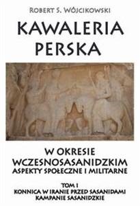 Kawaleria perska w okresie wczesnosasanidzki Aspekty społeczne i militarne Tom 1 Konnica w iranie przed sasanidami books in polish