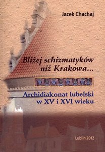 Bliżej schizmatyków niż Krakowa Archidiakonat lubelski w XV i XVI wieku buy polish books in Usa