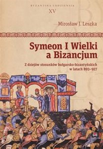 Symeon I Wielki a Bizancjum Z dziejów stosunków bułgarsko-bizantyńskich w latach 893–927  