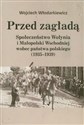 Przed zagładą Spoleczeństwo Wołynia i Małopolski Wschodniej wobec państwa polskiego (1935-1939)  
