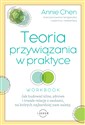 Teoria przywiązania w praktyce Jak budować silne, zdrowe i trwałe relacje z osobami, na których najbardziej nam zależy - Annie Chen