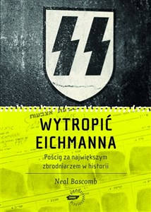 Wytropić Eichmanna Pościg za największym zbrodniarzem w historii 