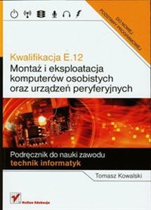 Kwalifikacja E.12 Montaż i eksploatacja komputerów osobistych oraz urządzeń peryferyjnych Podręcznik do nauki zawodu technik informatyk Bookshop