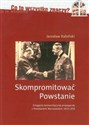 Skompromitować Powstanie Tom 1 Zmagania komunistycznej propagandy z Powstaniem Warszawskim 1953-1956 - Jarosław Rabiński