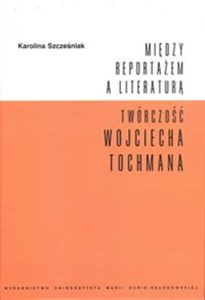 Między reportażem a literaturą Twórczość Wojciecha Tochmana books in polish