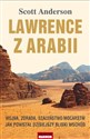 Lawrence z Arabii Wojna, zdrada, szaleństwo mocarstw. Jak powstał dzisiejszy Bliski Wschód - Scott Anderson Polish bookstore