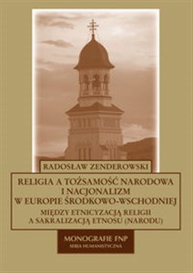 Religia a tożsamość narodowa i nacjonalizm w Europie Środkowo - Wschodniej Między etnicyzacją religii a sakralizacją etnosu (narodu) Bookshop