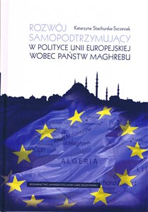 Rozwój samopodtrzymujący w polityce Unii Europejskiej wobec państw Maghrebu Bookshop