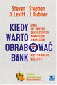 Kiedy warto obrabować bank oraz 131 innych zakręconych pomysłów i napadów pozytywnego bełkotu - Steven Levitt, Stephen Dubner