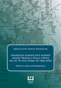 Niemieckie osadnictwo wiejskie między Prosną a Pilicą i Wisłą od lat 70 XVIII wieku do 1866 roku Proces i jego interpretacje Polish Books Canada