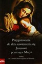 Przygotowanie do aktu zawierzenia się Jezusowi przez ręce Maryi według św. Ludwika Marii Grignion de Montfort - Opracowanie Zbiorowe