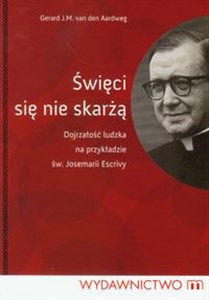 Święci się nie skarżą Dojrzałośc ludzka na przykładzie św. Josemarii Escrivy pl online bookstore