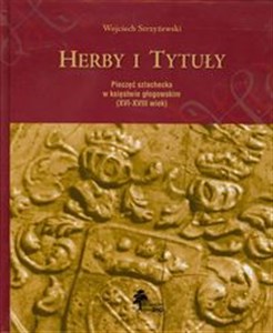 Herby i tytuły Pieczęć szlachecka w księstwie głogowskim XVI-XVIII wiek polish books in canada