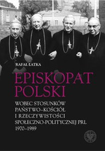 Episkopat Polski wobec stosunków państwo-Kościół i rzeczywistości społeczno-politycznej PRL 1970-198 bookstore