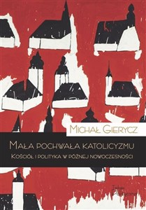 Mała pochwała katolicyzmu Kościół i polityka w późnej nowoczesności Polish Books Canada