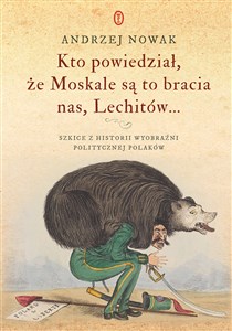 Kto powiedział, że Moskale są to bracia nas, Lechitów... Szkice z historii wyobraźni politycznej Polaków chicago polish bookstore