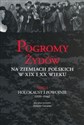 Pogromy Żydów na ziemiach polskich w XIX i XX wieku Tom 4 Holokaust i Powojnie (1939-1946) 