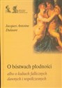 O bóstwach płodności albo o kultach fallicznych dawnych i współczesnych - Jacques Antoine Dulaure