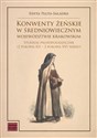 Konwenty żeńskie w średniowiecznym województwie krakowskim Studium prozopograficzne (2 połowa XII – 2 połowa XVI wieku)  