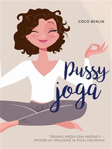 Pussy joga Trening mięśni dna miednicy – twój sposób na zmysłowość, pewność siebie i dobry seks  