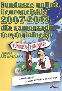 Fundusze unijne i europejskie 2007 -2013 dla samorządu terytorialnego ......czyli garść praktycznych wskazówek Polish Books Canada