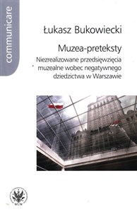 Muzea-preteksty Niezrealizowane przedsięwzięcia muzealne wobec negatywnego dziedzictwa w Warszawie  