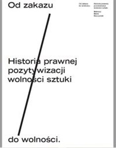 Od zakazu do wolności Historia prawnej pozytywizacji wolności sztuki  