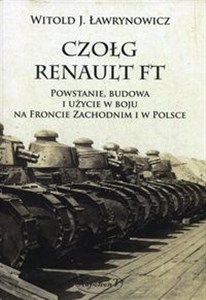Czołg Renault FT Powstanie budowa i użycie w boju na froncie zachodnim i w Polsce  