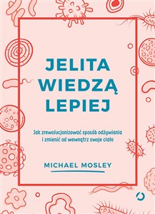 Jelita wiedzą lepiej Jak zrewolucjonizować sposób odżywiania i zmienić od wewnątrz swoje ciało 