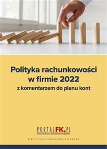 Polityka rachunkowości w firmie 2022 z komentarzem do planu kont 