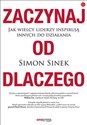 Zaczynaj od DLACZEGO Jak wielcy liderzy inspirują innych do działania - Simon Sinek