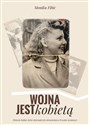Wojna jest kobietą Historie kobiet, które doświadczyły okrucieństwa II wojny światowej - Monika Fibic