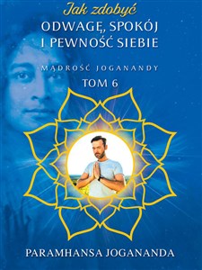 Jak zdobyć odwagę, spokój i pewność siebie Mądrość Joganandy Tom 6  