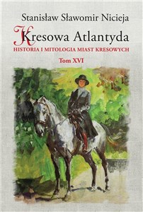 Kresowa Atlantyda Tom XVI Historia i mitologia miast kresowych. Bolechów, Świrz, Chocin, Wełdzirz to buy in USA