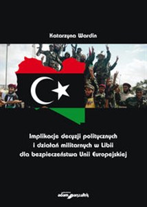 Implikacje decyzji politycznych i działań militarnych w Libii dla bezpieczeństwa Unii Europejskiej buy polish books in Usa