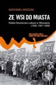 Ze wsi do miasta. Polskie Stronnictwo Ludowe w Warszawie 1945-1947-1949 - Bartłomiej Noszczak