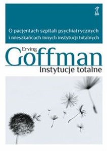 Instytucje totalne O pacjentach szpitali psychiatrycznych i mieszkańcach innych instytucji totalnych 