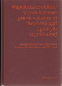 Współczesne oblicza prawa karnego, prawa wykroczeń, kryminologii i polityki kryminalnej Księga jubileuszowa dedykowana Profesor Violetcie Konarskiej-Wrzosek 