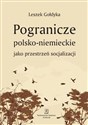 Pogranicze polsko-niemieckie jako przestrzeń socjalizacji - Leszek Gołdyka