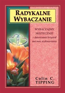 Radykalne wybaczanie Wybaczajmy skutecznie - darowanie krzywd ma moc uzdrawiania books in polish