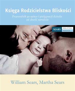 Księga Rodzicielstwa Bliskości Przewodnik po opiece i pielęgnacji dziecka od chwili narodzin  