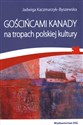 Gościńcami Kanady na tropach polskiej kultury - Jadwiga Kaczmarzyk-Byszewska
