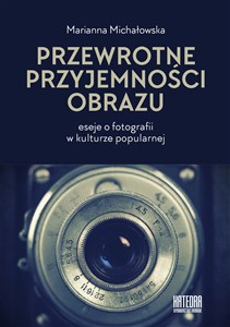 Przewrotne przyjemności obrazu eseje o fotografii w kulturze popularnej Polish bookstore